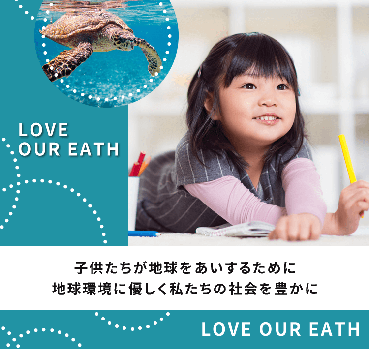 LOVE OUR EATH 子供たちが地球をあいするために　地球環境に優しく　私たちの社会を豊かに